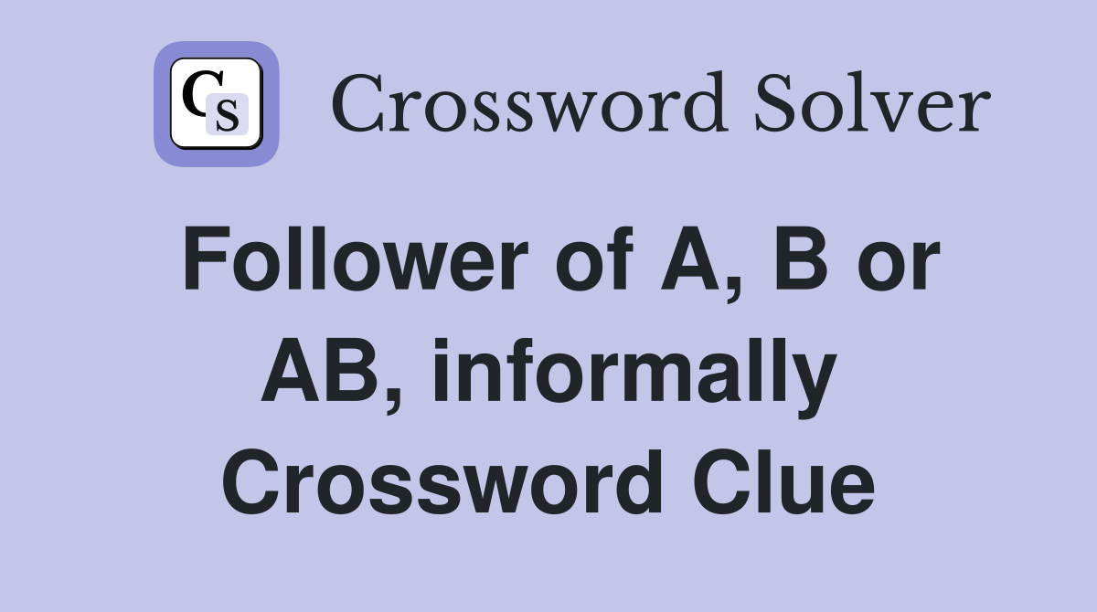 Follower of A, B or AB, informally Crossword Clue Answers Crossword